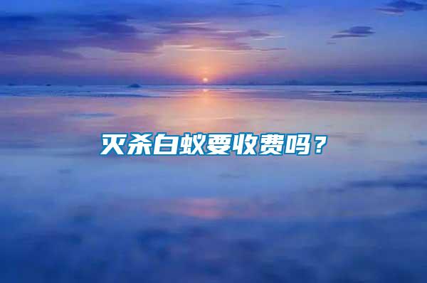 滅殺白蟻要收費(fèi)嗎？