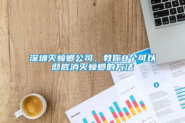 深圳滅蟑螂公司，教你8個可以徹底消滅蟑螂的方法