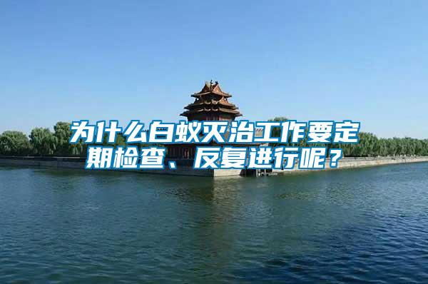 為什么白蟻滅治工作要定期檢查、反復(fù)進(jìn)行呢？