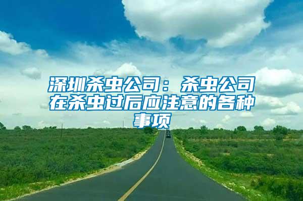 深圳殺蟲公司:殺蟲公司在殺蟲過后應(yīng)注意的各種事項(xiàng)