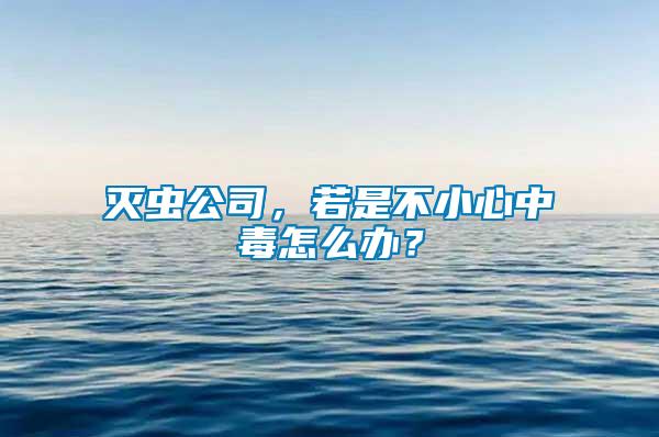 滅蟲公司，若是不小心中毒怎么辦？