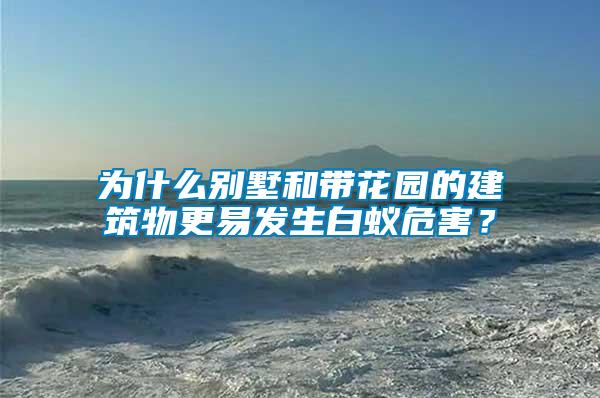 為什么別墅和帶花園的建筑物更易發(fā)生白蟻危害？