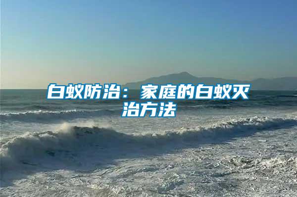 白蟻防治:家庭的白蟻滅治方法