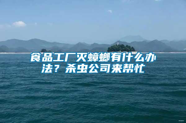 食品工廠滅蟑螂有什么辦法？殺蟲公司來幫忙