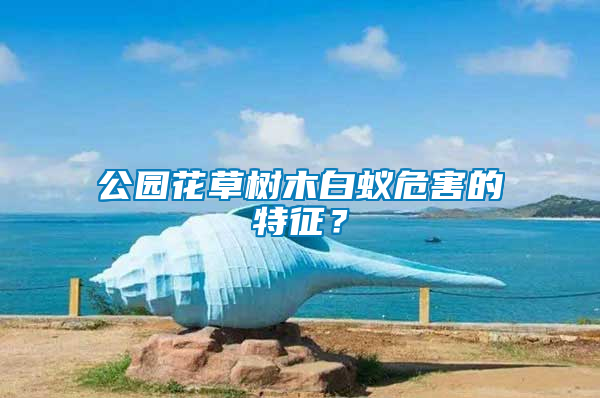 公園花草樹木白蟻危害的特征？