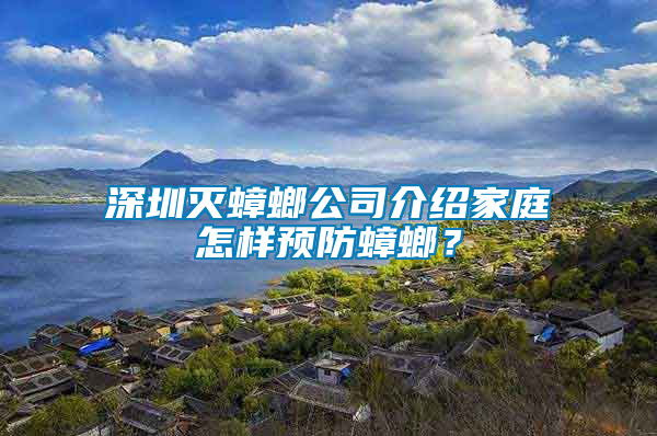 深圳滅蟑螂公司介紹家庭怎樣預(yù)防蟑螂？