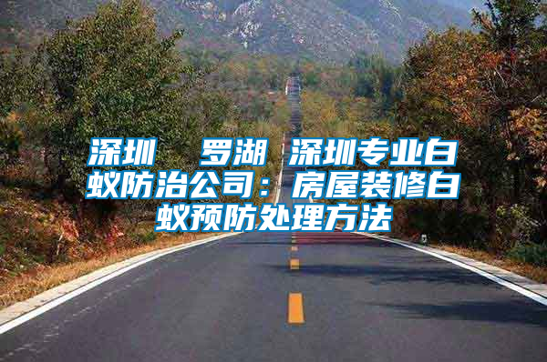 深圳 羅湖 深圳專業(yè)白蟻防治公司:房屋裝修白蟻預(yù)防處理方法