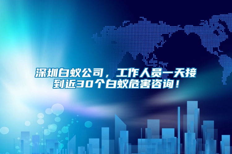 深圳白蟻公司，工作人員一天接到近30個白蟻危害咨詢！