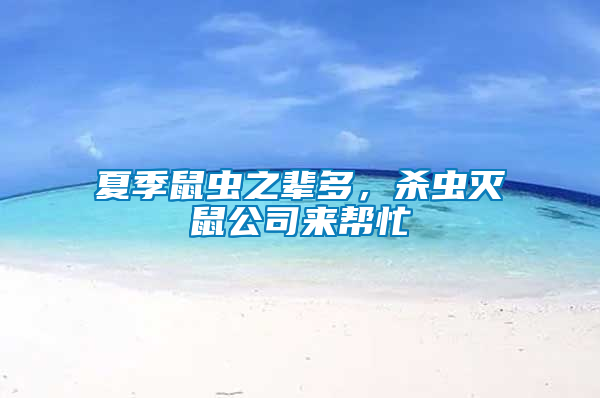 夏季鼠蟲(chóng)之輩多,殺蟲(chóng)滅鼠公司來(lái)幫忙