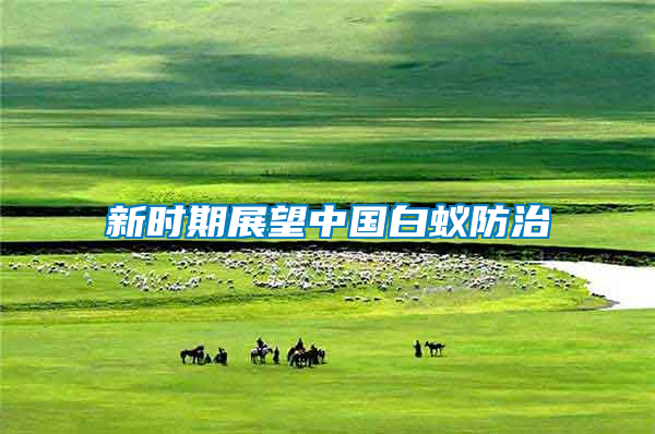 新時(shí)期展望中國(guó)白蟻防治