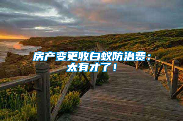 房產(chǎn)變更收白蟻防治費(fèi)：太有才了！